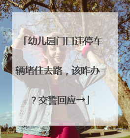 幼儿园门口违停车辆堵住去路，该咋办？交警回应→