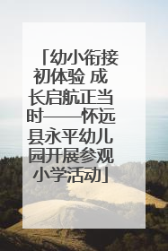 幼小衔接初体验 成长启航正当时——怀远县永平幼儿园开展参观小学活动