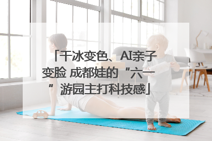 干冰变色、AI亲子变脸 成都娃的“六一”游园主打科技感
