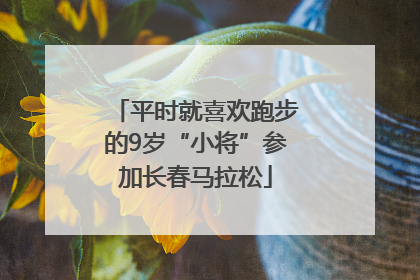 平时就喜欢跑步的9岁“小将”参加长春马拉松