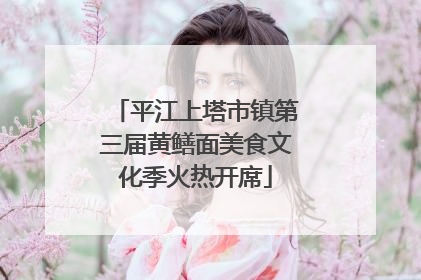 平江上塔市镇第三届黄鳝面美食文化季火热开席