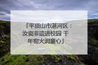 平顶山市湛河区：汝瓷非遗进校园 千年窑火润童心