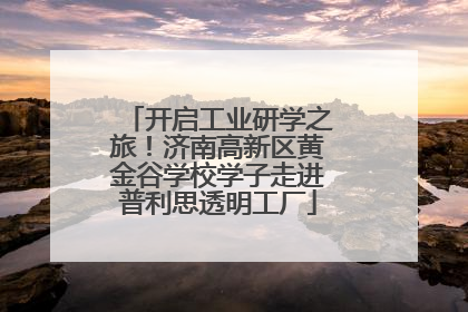 开启工业研学之旅！济南高新区黄金谷学校学子走进普利思透明工厂