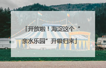 开放啦！海淀这个“亲水乐园”升级归来
