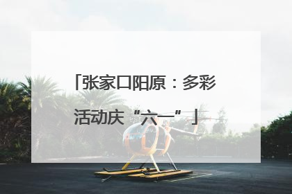 张家口阳原：多彩活动庆“六一”