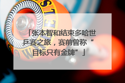 张本智和结束多哈世乒赛之旅，赛前曾称“目标只有金牌”
