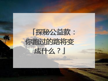 探秘公益款：你跑过的路将变成什么？