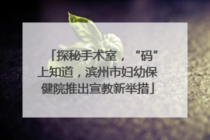 探秘手术室，“码”上知道，滨州市妇幼保健院推出宣教新举措
