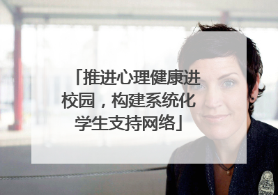 推进心理健康进校园，构建系统化学生支持网络