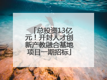 总投资13亿元！开封人才创新产教融合基地项目一期招标