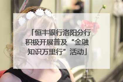 恒丰银行洛阳分行积极开展普及“金融知识万里行”活动