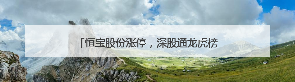 恒宝股份涨停，深股通龙虎榜上净买入3583.22万元
