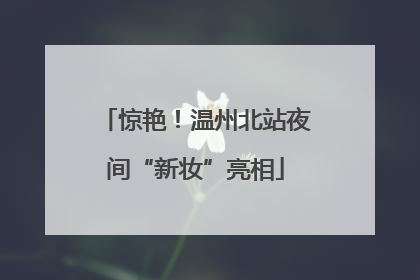 惊艳！温州北站夜间“新妆”亮相