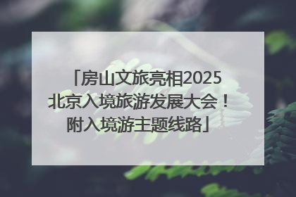 房山文旅亮相2025北京入境旅游发展大会！附入境游主题线路