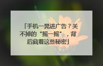 手机一晃进广告？关不掉的“摇一摇”，背后藏着这些秘密