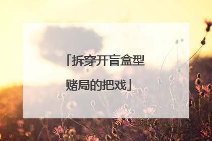 拆穿开盲盒型赌局的把戏