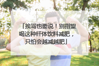 挨骂也要说！别指望喝这种纤体饮料减肥，只怕会越减越肥