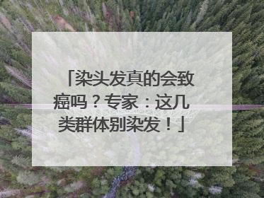 染头发真的会致癌吗？专家：这几类群体别染发！