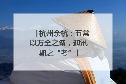杭州余杭：五常以万全之备，迎汛期之“考”