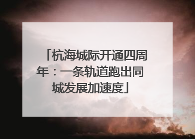 杭海城际开通四周年：一条轨道跑出同城发展加速度