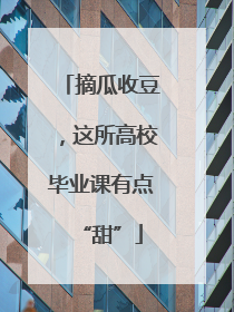 摘瓜收豆，这所高校毕业课有点“甜”