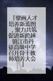 擘画人才培养新蓝图，聚力共筑促进新跨越 镇江市丹徒高级中学召开骨干教师培养大会