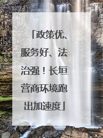 政策优、服务好、法治强！长垣营商环境跑出加速度