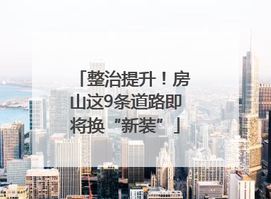 整治提升！房山这9条道路即将换“新装”