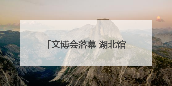 文博会落幕 湖北馆引人注目收获颇丰