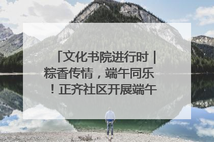 文化书院进行时｜粽香传情，端午同乐！正齐社区开展端午包粽子大赛