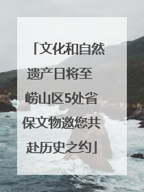 文化和自然遗产日将至 崂山区5处省保文物邀您共赴历史之约