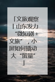 文旅观察丨山东发力“微短剧＋文旅”，小屏如何撬动大“留量”