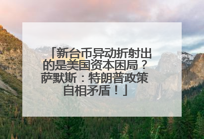 新台币异动折射出的是美国资本困局？萨默斯：特朗普政策自相矛盾！