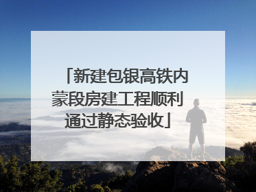 新建包银高铁内蒙段房建工程顺利通过静态验收