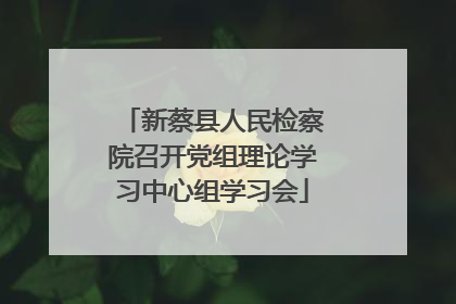 新蔡县人民检察院召开党组理论学习中心组学习会