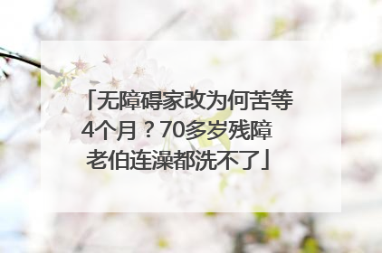 无障碍家改为何苦等4个月？70多岁残障老伯连澡都洗不了