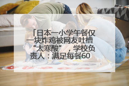 日本一小学午餐仅一块炸鸡被网友吐槽“太寒酸”，学校负责人：满足每餐600千卡的标准