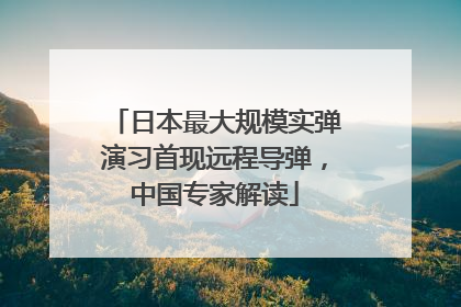 日本最大规模实弹演习首现远程导弹，中国专家解读