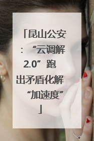 昆山公安：“云调解2.0”跑出矛盾化解“加速度”