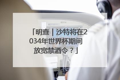 明查｜沙特将在2034年世界杯期间放宽禁酒令？