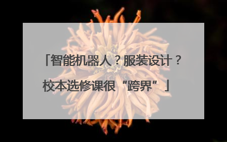 智能机器人？服装设计？校本选修课很“跨界”