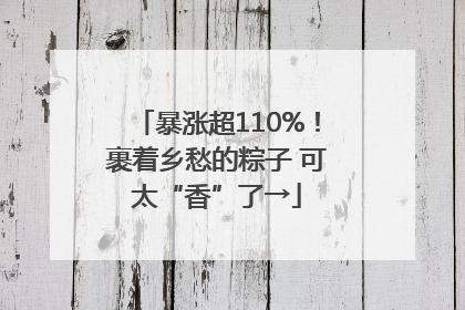 暴涨超110%！裹着乡愁的粽子 可太“香”了→