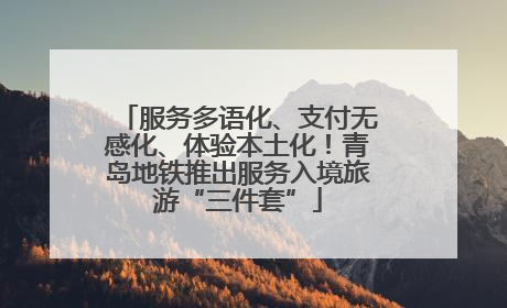 服务多语化、支付无感化、体验本土化！青岛地铁推出服务入境旅游“三件套”