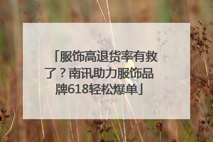 服饰高退货率有救了？南讯助力服饰品牌618轻松爆单