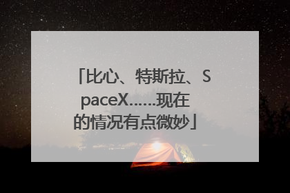 比心、特斯拉、SpaceX……现在的情况有点微妙