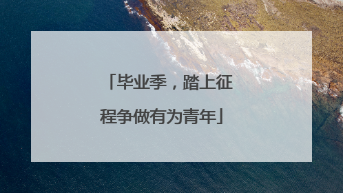 毕业季，踏上征程争做有为青年