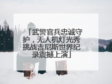 武警官兵忠诚守护，无人机灯光秀挑战吉尼斯世界纪录震撼上演