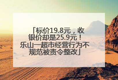 标价19.8元，收银价却是25.9元！乐山一超市经营行为不规范被责令整改