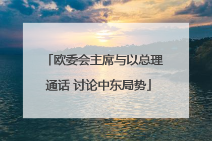 欧委会主席与以总理通话 讨论中东局势