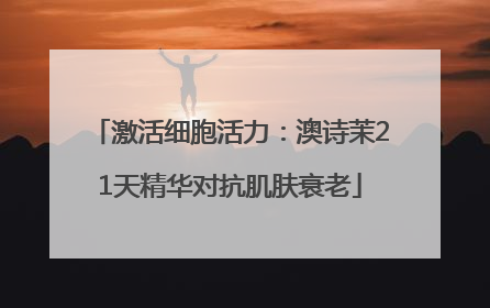 激活细胞活力：澳诗茉21天精华对抗肌肤衰老